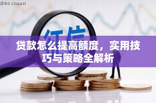 余姚贷款怎么提高额度，实用技巧与策略全解析