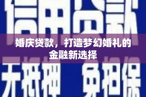 余姚婚庆贷款，打造梦幻婚礼的金融新选择