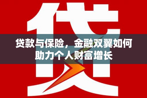 余姚贷款与保险，金融双翼如何助力个人财富增长
