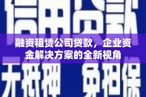 余姚融资租赁公司贷款，企业资金解决方案的全新视角