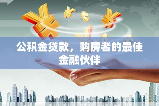 余姚公积金贷款，购房者的最佳金融伙伴
