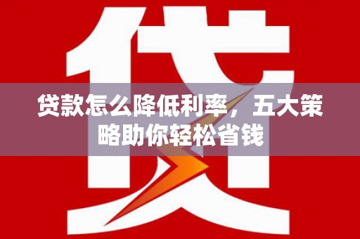余姚贷款怎么降低利率，五大策略助你轻松省钱