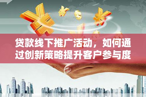 余姚贷款线下推广活动，如何通过创新策略提升客户参与度