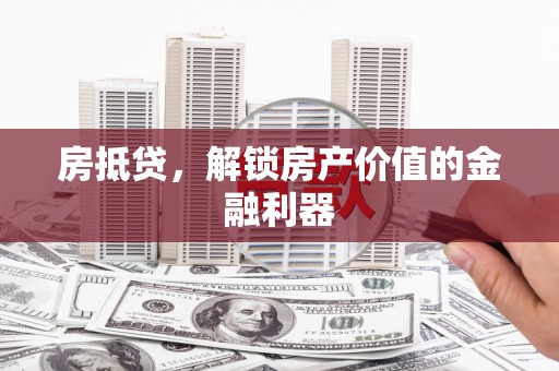 余姚房抵贷，解锁房产价值的金融利器