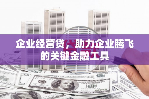 余姚企业经营贷，助力企业腾飞的关键金融工具