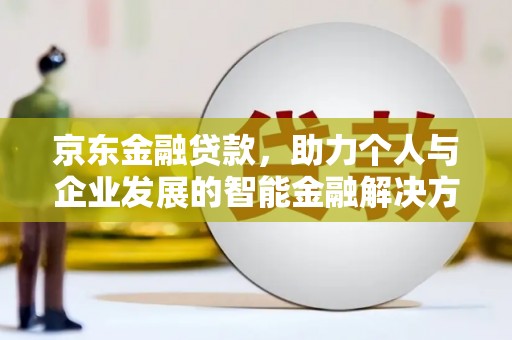 余姚京东金融贷款，助力个人与企业发展的智能金融解决方案