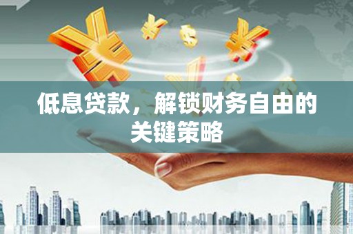 余姚低息贷款，解锁财务自由的关键策略