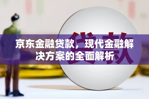 余姚京东金融贷款，现代金融解决方案的全面解析