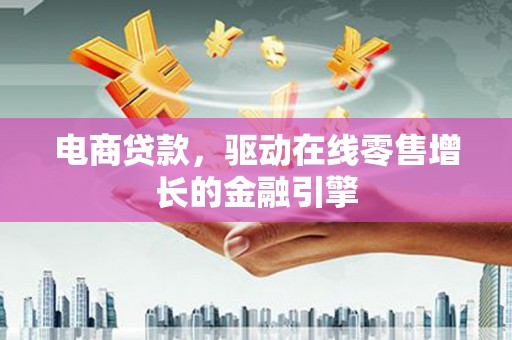 余姚电商贷款，驱动在线零售增长的金融引擎