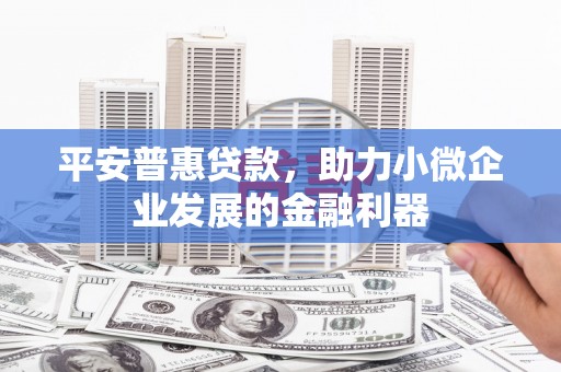 余姚平安普惠贷款，助力小微企业发展的金融利器