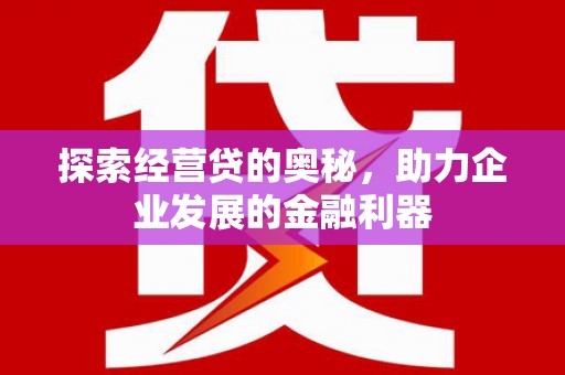 余姚探索经营贷的奥秘，助力企业发展的金融利器