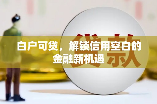 余姚白户可贷，解锁信用空白的金融新机遇