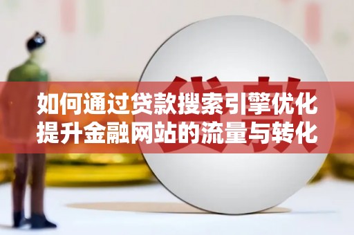 余姚如何通过贷款搜索引擎优化提升金融网站的流量与转化率