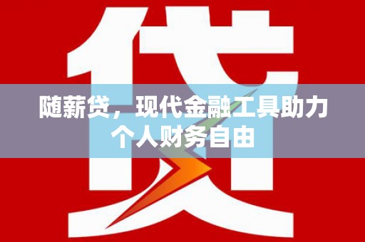 余姚随薪贷，现代金融工具助力个人财务自由