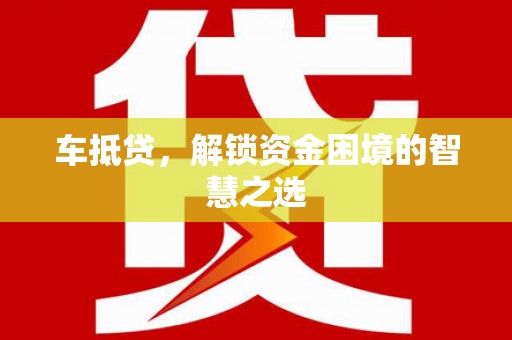 余姚车抵贷，解锁资金困境的智慧之选