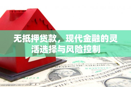 余姚无抵押贷款，现代金融的灵活选择与风险控制