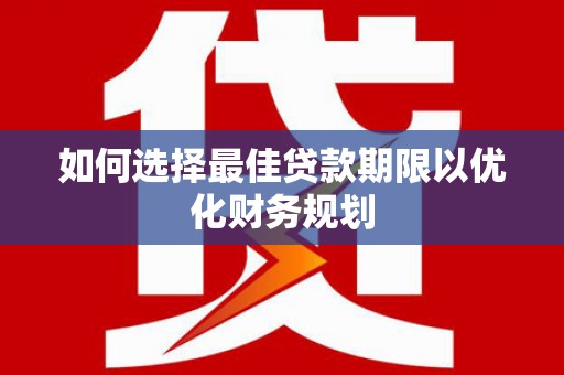 余姚如何选择最佳贷款期限以优化财务规划