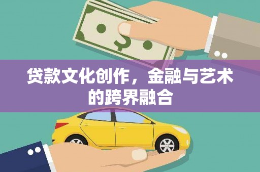 余姚贷款文化创作，金融与艺术的跨界融合