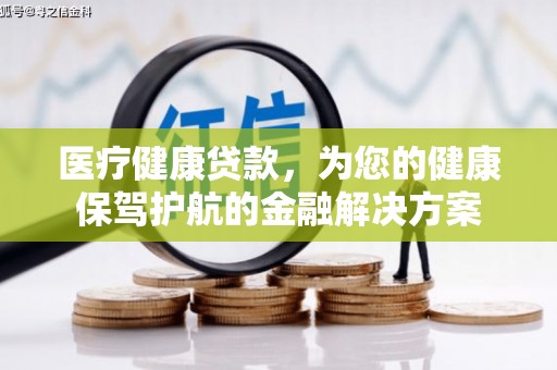 余姚医疗健康贷款，为您的健康保驾护航的金融解决方案