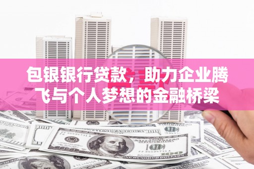 余姚包银银行贷款，助力企业腾飞与个人梦想的金融桥梁