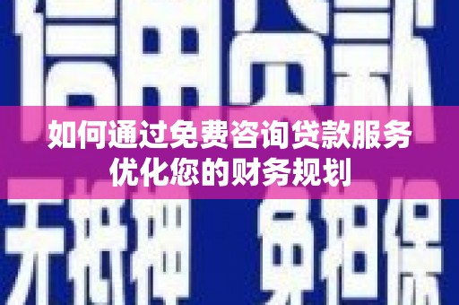 余姚如何通过免费咨询贷款服务优化您的财务规划