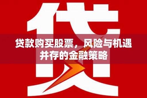 余姚贷款购买股票，风险与机遇并存的金融策略