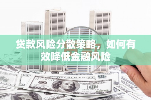 余姚贷款风险分散策略，如何有效降低金融风险
