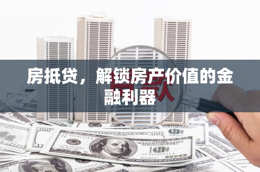 余姚房抵贷，解锁房产价值的金融利器