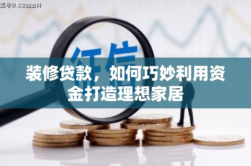 余姚装修贷款，如何巧妙利用资金打造理想家居