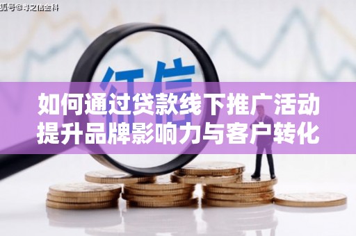 余姚如何通过贷款线下推广活动提升品牌影响力与客户转化率