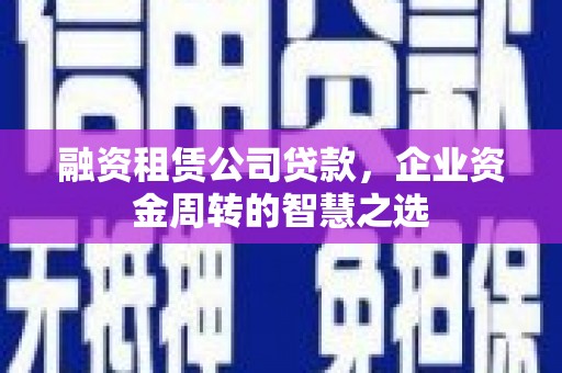 余姚融资租赁公司贷款，企业资金周转的智慧之选