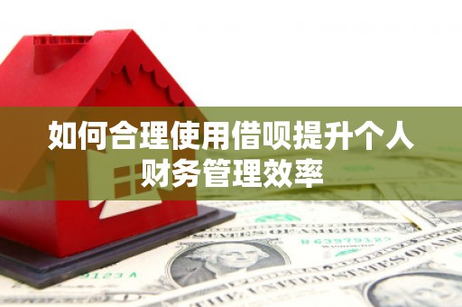 余姚如何合理使用借呗提升个人财务管理效率