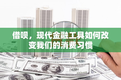 余姚借呗，现代金融工具如何改变我们的消费习惯