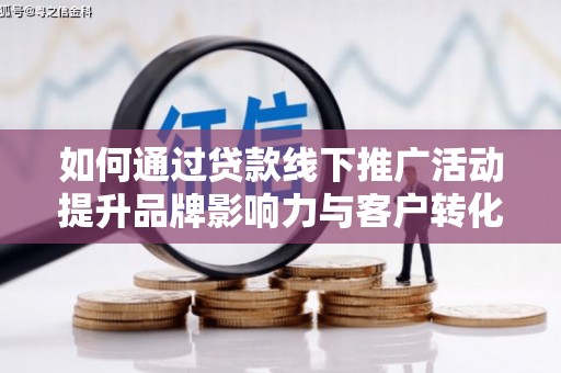 余姚如何通过贷款线下推广活动提升品牌影响力与客户转化率