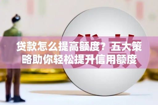 余姚贷款怎么提高额度？五大策略助你轻松提升信用额度
