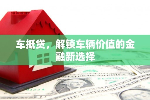 余姚车抵贷，解锁车辆价值的金融新选择
