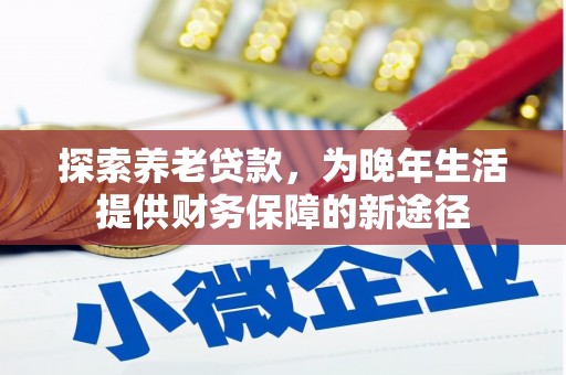 余姚探索养老贷款，为晚年生活提供财务保障的新途径