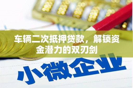 余姚车辆二次抵押贷款，解锁资金潜力的双刃剑