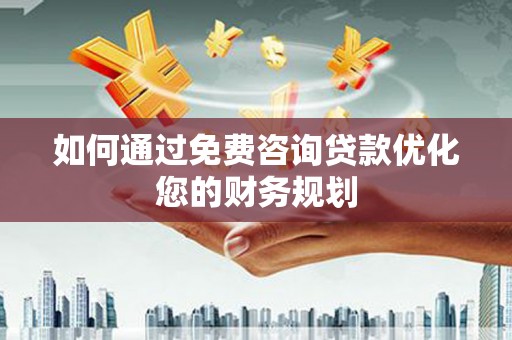 余姚如何通过免费咨询贷款优化您的财务规划