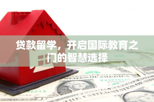 余姚贷款留学，开启国际教育之门的智慧选择