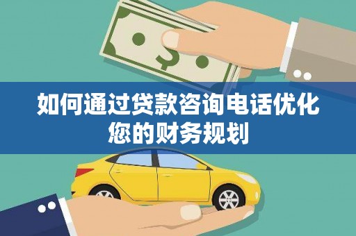 余姚如何通过贷款咨询电话优化您的财务规划