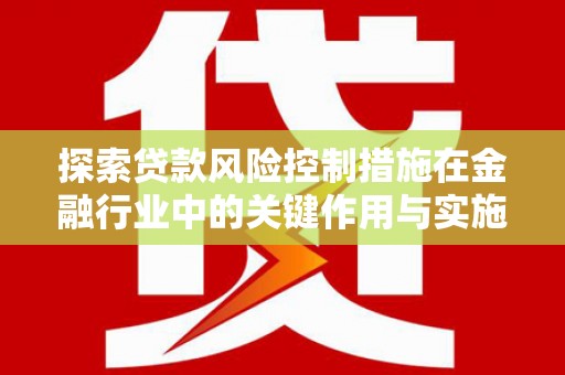 余姚探索贷款风险控制措施在金融行业中的关键作用与实施策略