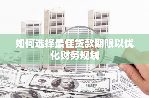 余姚如何选择最佳贷款期限以优化财务规划