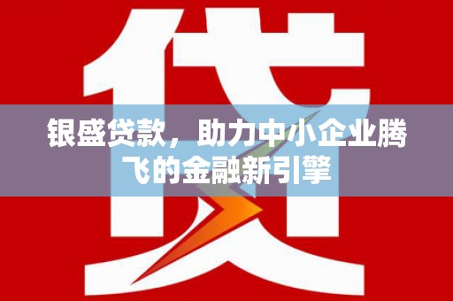 余姚银盛贷款，助力中小企业腾飞的金融新引擎