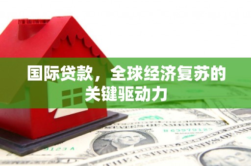 余姚国际贷款，全球经济复苏的关键驱动力