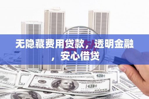 余姚无隐藏费用贷款，透明金融，安心借贷