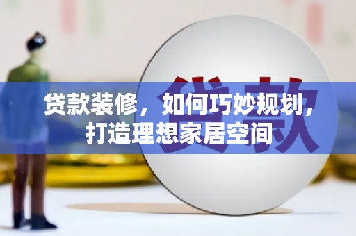 余姚贷款装修，如何巧妙规划，打造理想家居空间