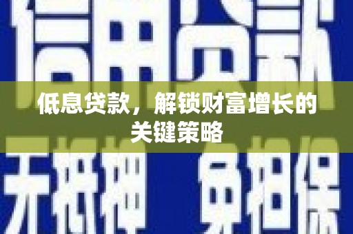 余姚低息贷款，解锁财富增长的关键策略