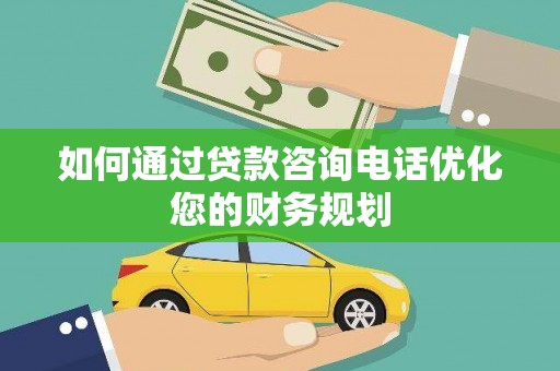余姚如何通过贷款咨询电话优化您的财务规划