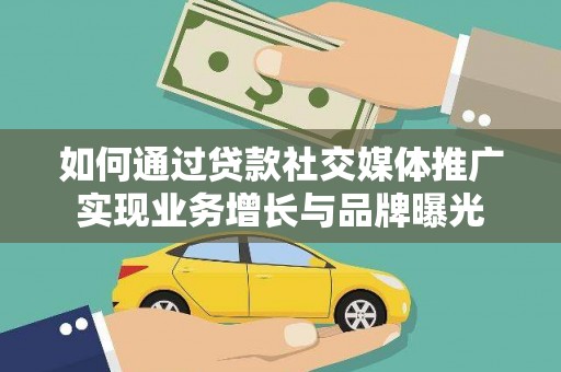 余姚如何通过贷款社交媒体推广实现业务增长与品牌曝光